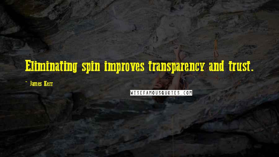 James Kerr Quotes: Eliminating spin improves transparency and trust.