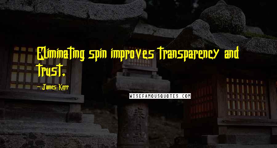 James Kerr Quotes: Eliminating spin improves transparency and trust.