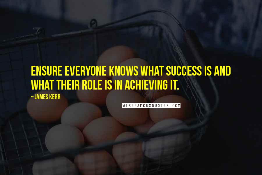 James Kerr Quotes: Ensure everyone knows what success is and what their role is in achieving it.