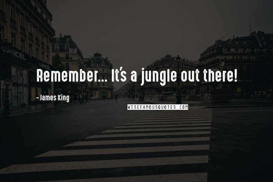 James King Quotes: Remember... It's a jungle out there!