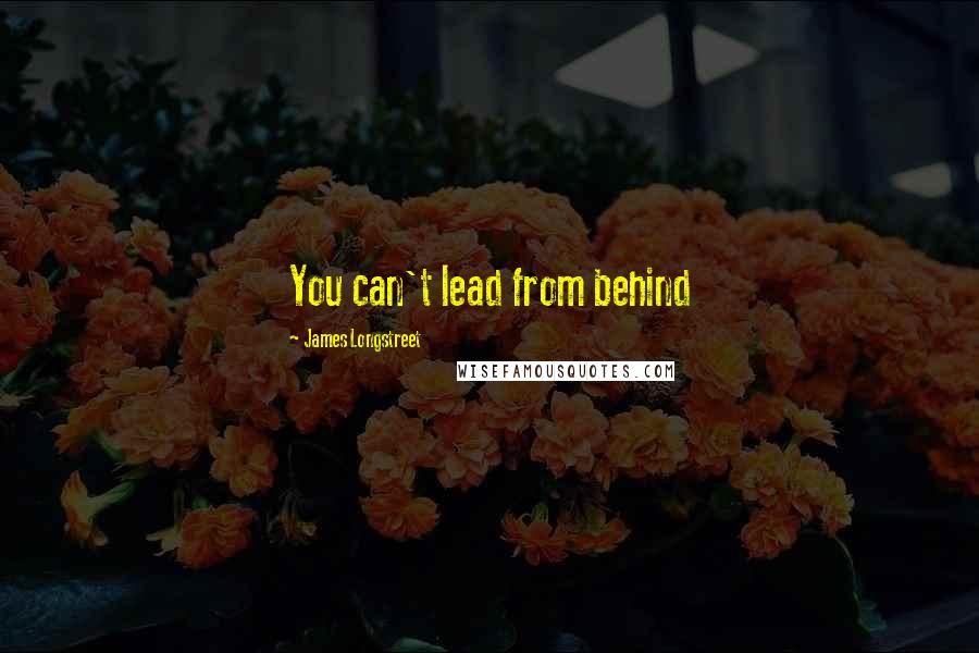 James Longstreet Quotes: You can't lead from behind