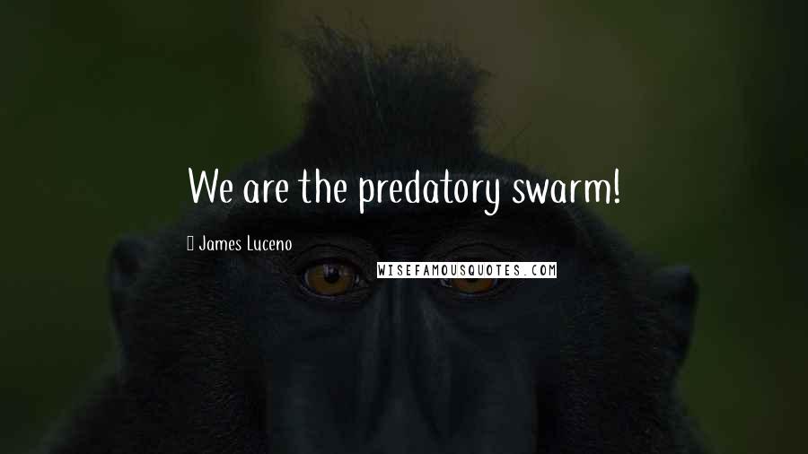 James Luceno Quotes: We are the predatory swarm!