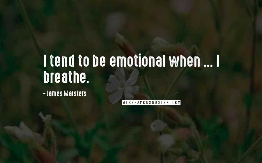 James Marsters Quotes: I tend to be emotional when ... I breathe.