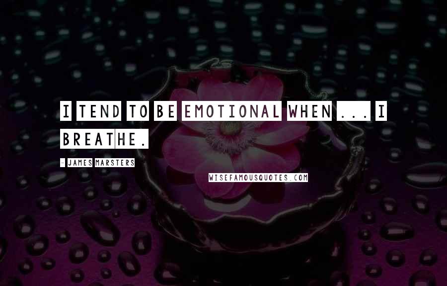 James Marsters Quotes: I tend to be emotional when ... I breathe.