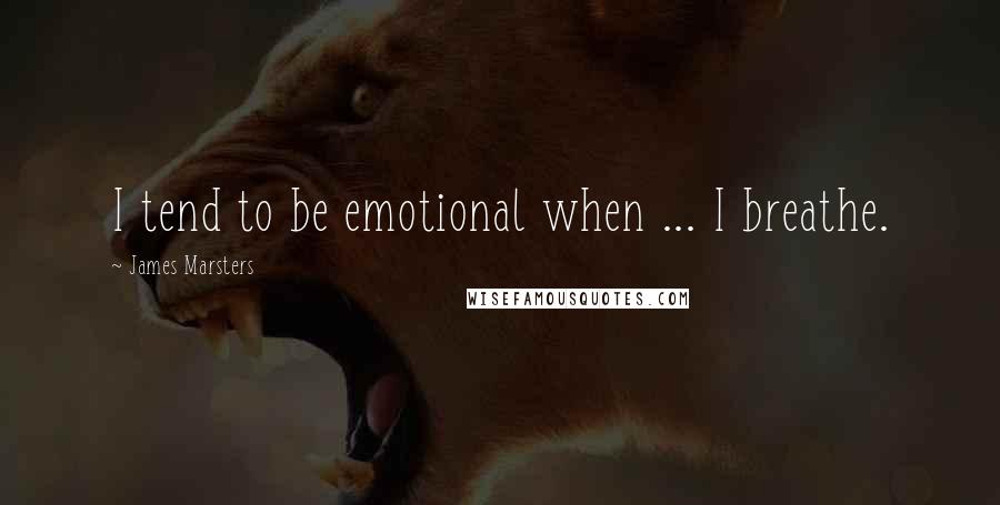 James Marsters Quotes: I tend to be emotional when ... I breathe.