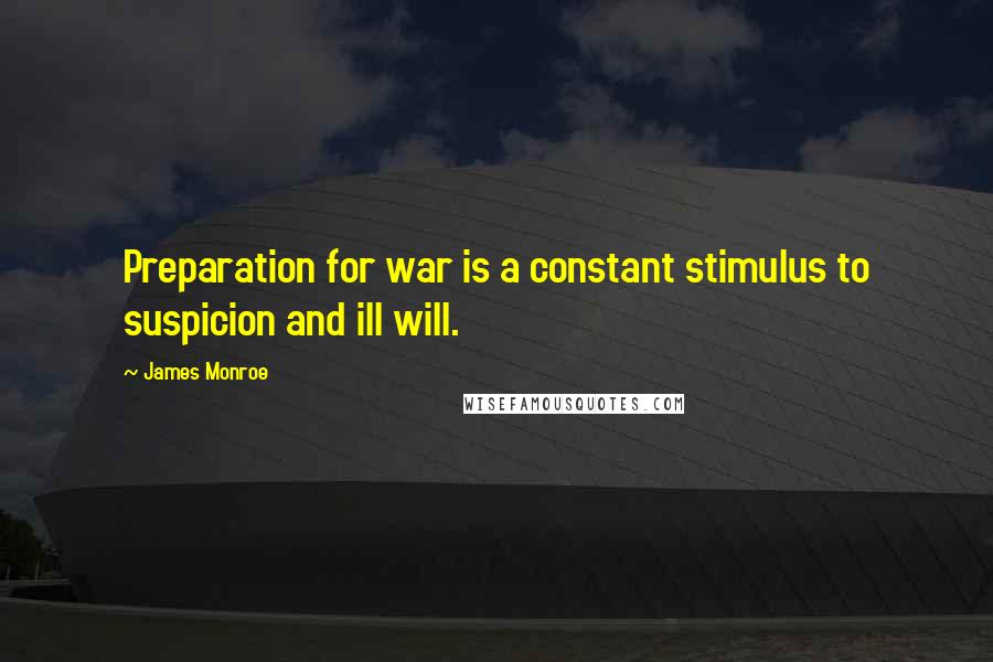 James Monroe Quotes: Preparation for war is a constant stimulus to suspicion and ill will.