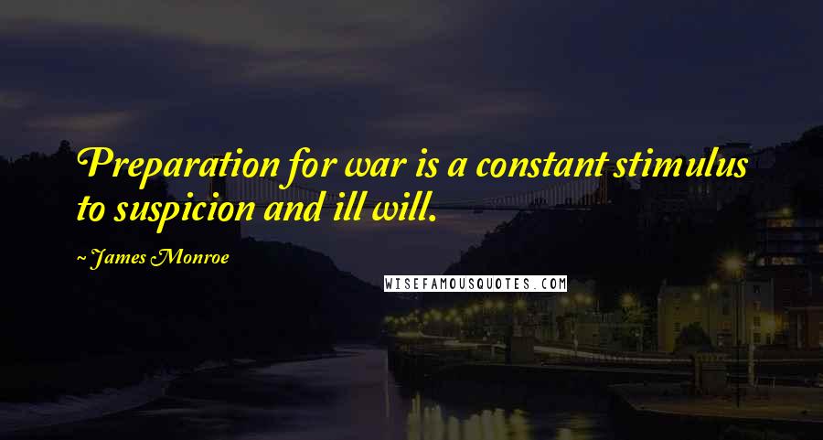 James Monroe Quotes: Preparation for war is a constant stimulus to suspicion and ill will.