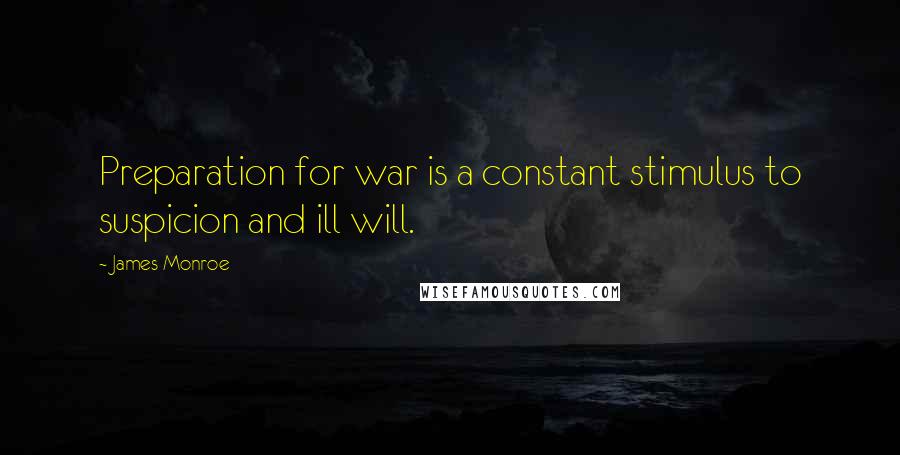 James Monroe Quotes: Preparation for war is a constant stimulus to suspicion and ill will.