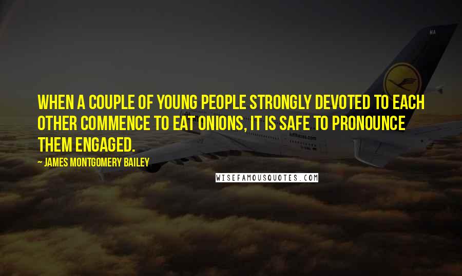 James Montgomery Bailey Quotes: When a couple of young people strongly devoted to each other commence to eat onions, it is safe to pronounce them engaged.