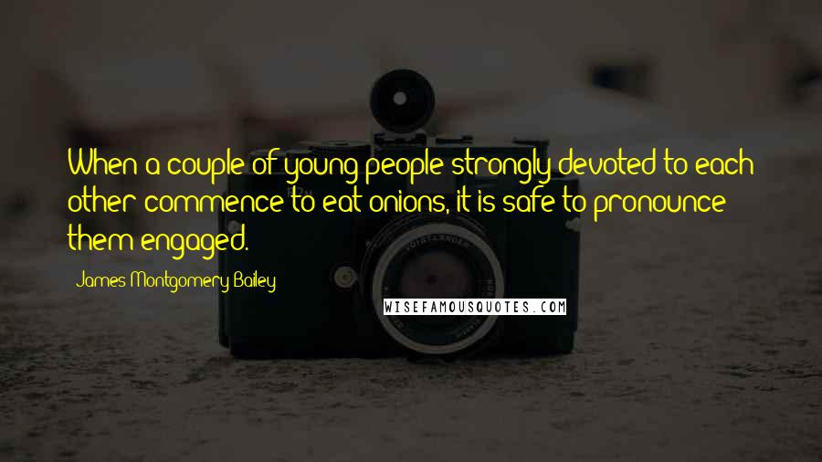 James Montgomery Bailey Quotes: When a couple of young people strongly devoted to each other commence to eat onions, it is safe to pronounce them engaged.