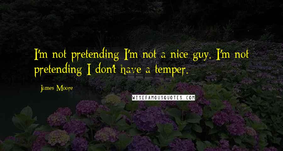 James Moore Quotes: I'm not pretending I'm not a nice guy. I'm not pretending I don't have a temper.