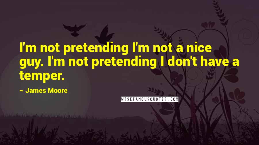 James Moore Quotes: I'm not pretending I'm not a nice guy. I'm not pretending I don't have a temper.