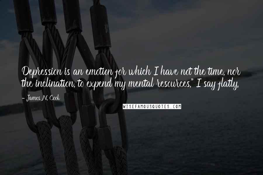 James N. Cook Quotes: Depression is an emotion for which I have not the time, nor the inclination, to expend my mental resources," I say flatly.