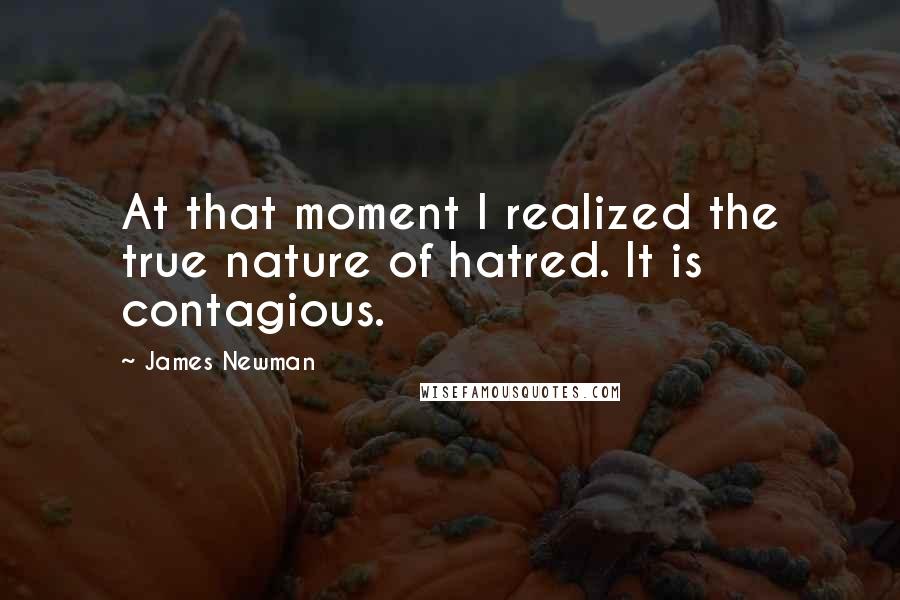 James Newman Quotes: At that moment I realized the true nature of hatred. It is contagious.