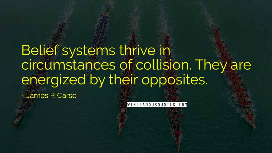 James P. Carse Quotes: Belief systems thrive in circumstances of collision. They are energized by their opposites.