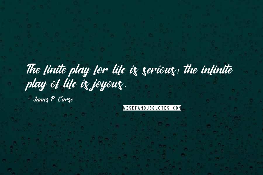 James P. Carse Quotes: The finite play for life is serious; the infinite play of life is joyous.