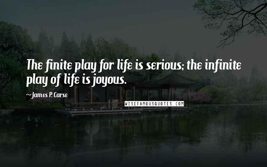 James P. Carse Quotes: The finite play for life is serious; the infinite play of life is joyous.