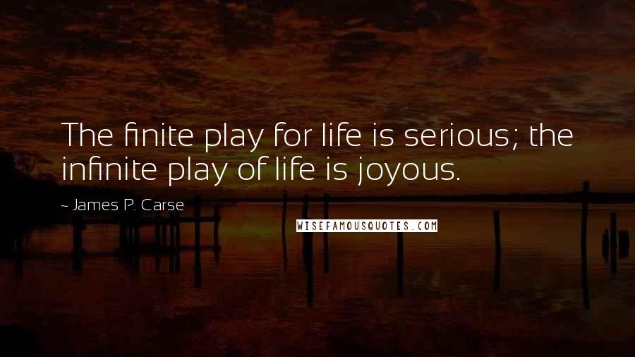 James P. Carse Quotes: The finite play for life is serious; the infinite play of life is joyous.