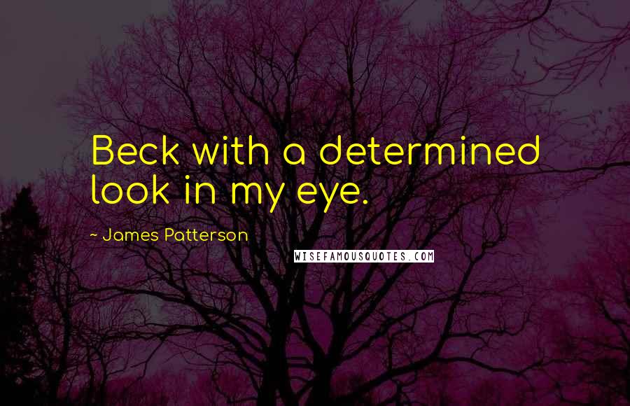 James Patterson Quotes: Beck with a determined look in my eye.