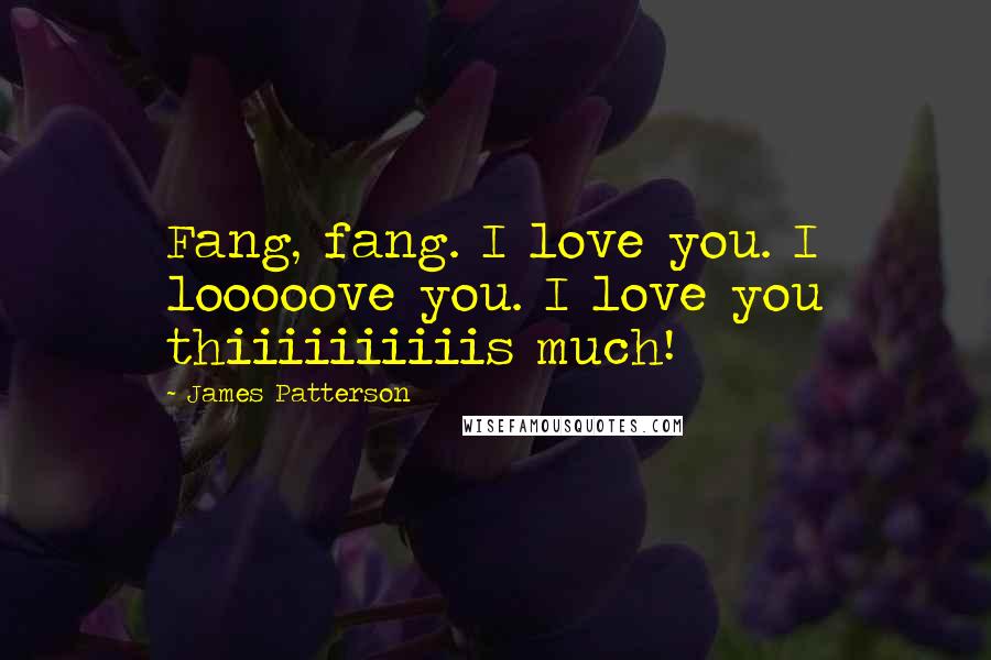 James Patterson Quotes: Fang, fang. I love you. I looooove you. I love you thiiiiiiiiiis much!