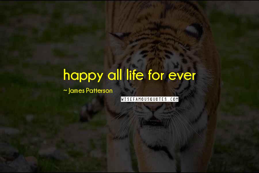 James Patterson Quotes: happy all life for ever