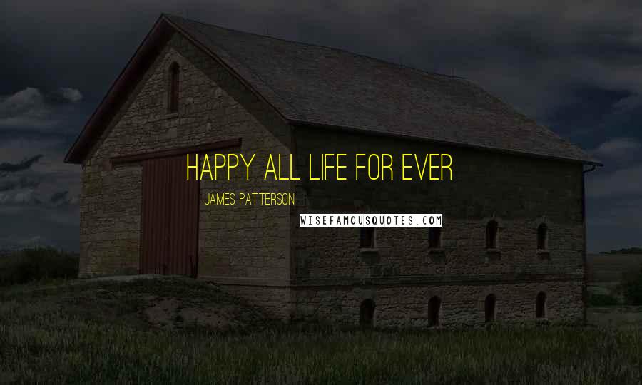 James Patterson Quotes: happy all life for ever