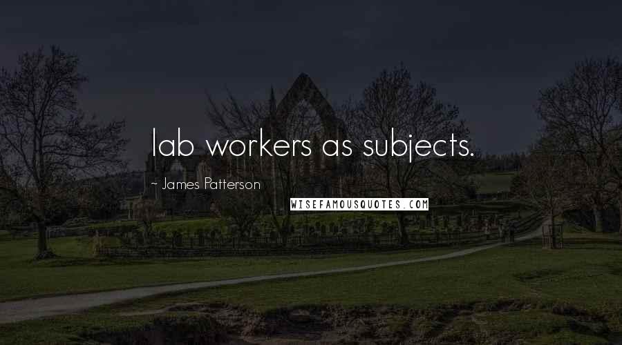 James Patterson Quotes: lab workers as subjects.