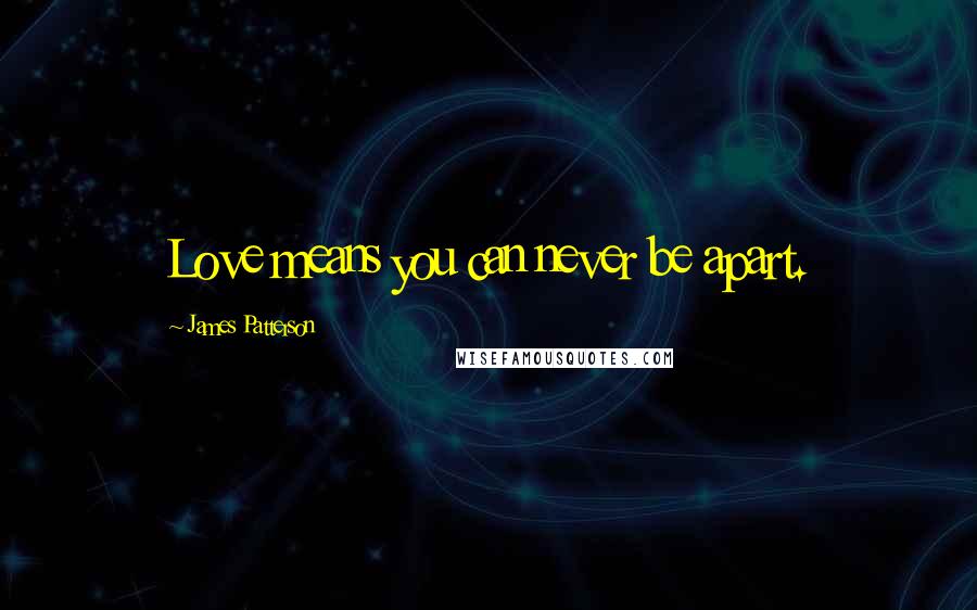 James Patterson Quotes: Love means you can never be apart.