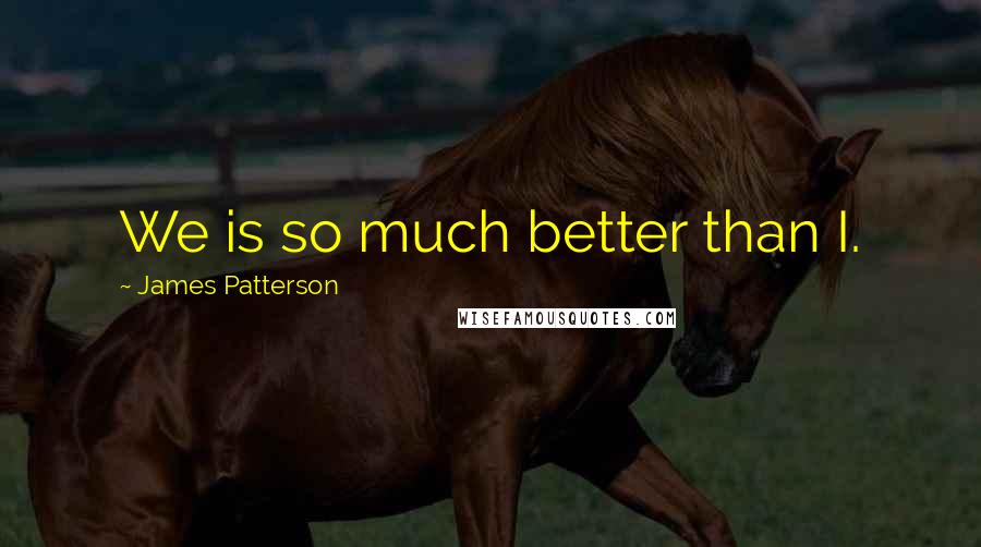 James Patterson Quotes: We is so much better than I.