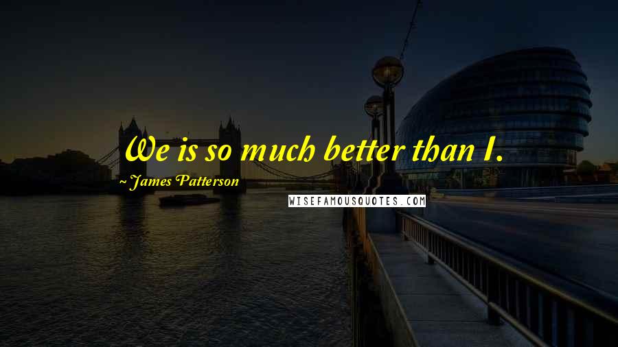 James Patterson Quotes: We is so much better than I.