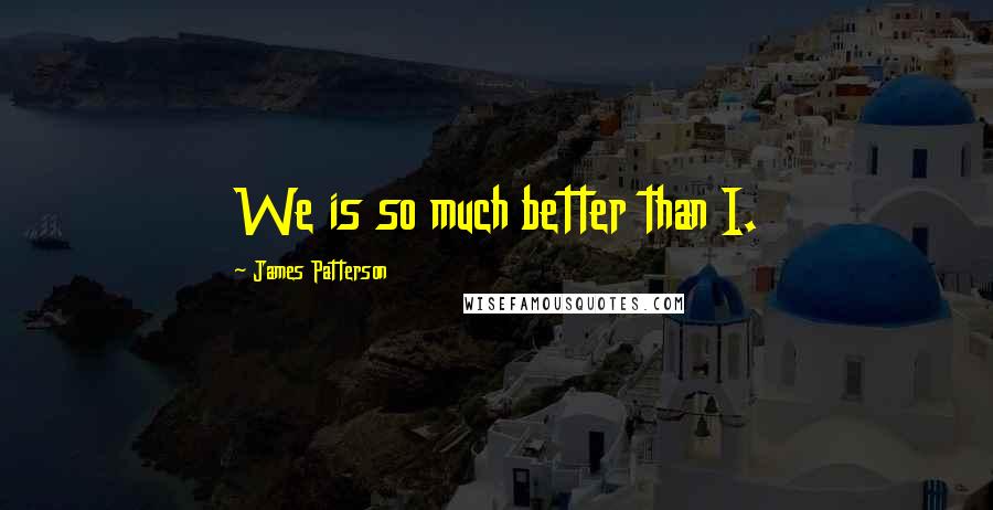 James Patterson Quotes: We is so much better than I.