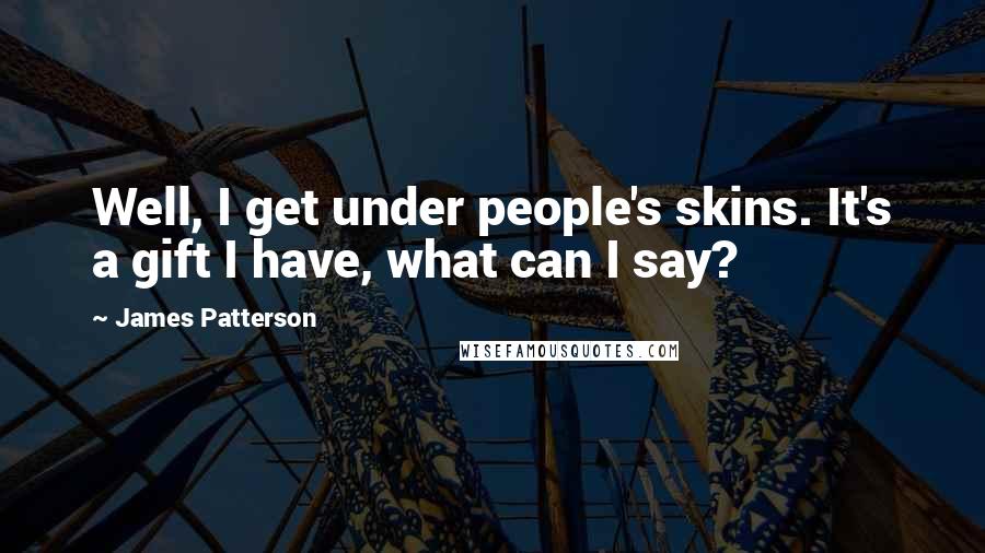 James Patterson Quotes: Well, I get under people's skins. It's a gift I have, what can I say?