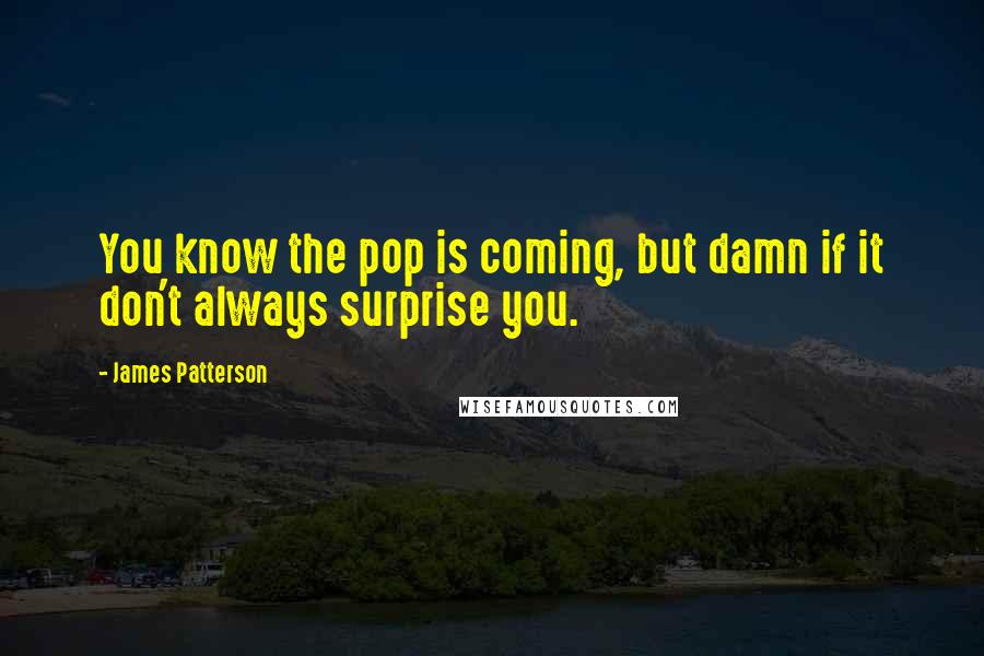 James Patterson Quotes: You know the pop is coming, but damn if it don't always surprise you.