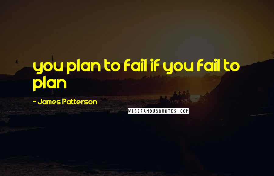 James Patterson Quotes: you plan to fail if you fail to plan