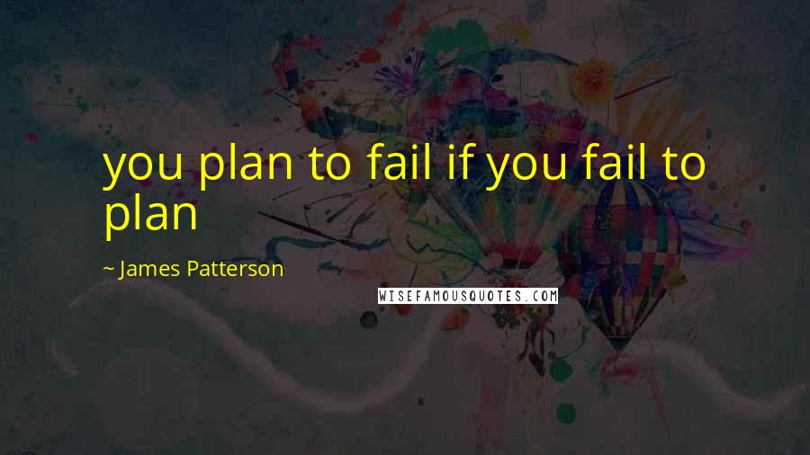 James Patterson Quotes: you plan to fail if you fail to plan