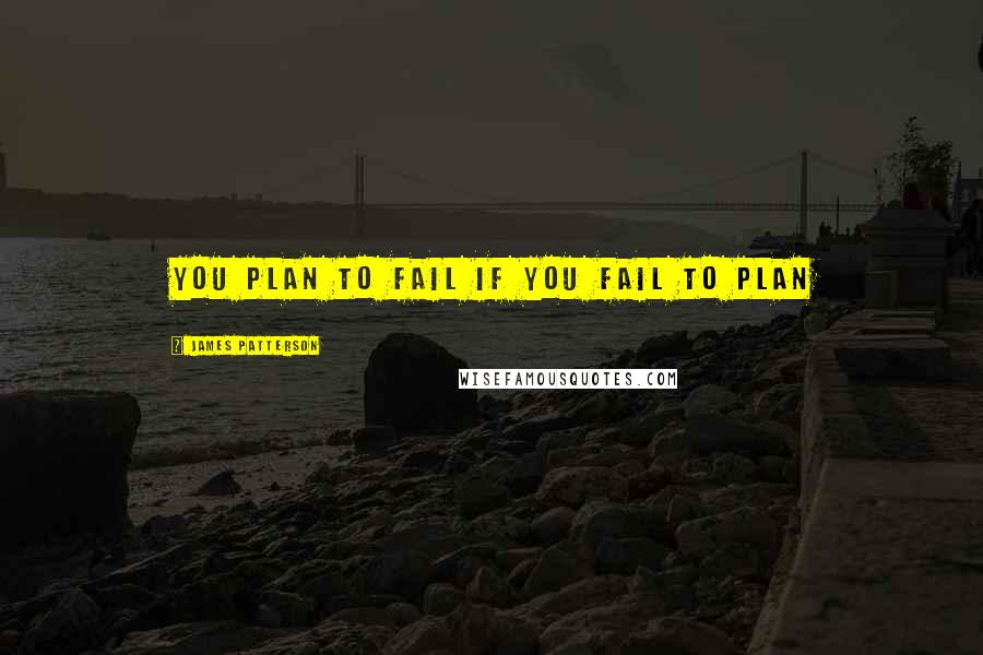 James Patterson Quotes: you plan to fail if you fail to plan