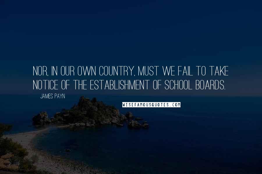 James Payn Quotes: Nor, in our own country, must we fail to take notice of the establishment of School Boards.