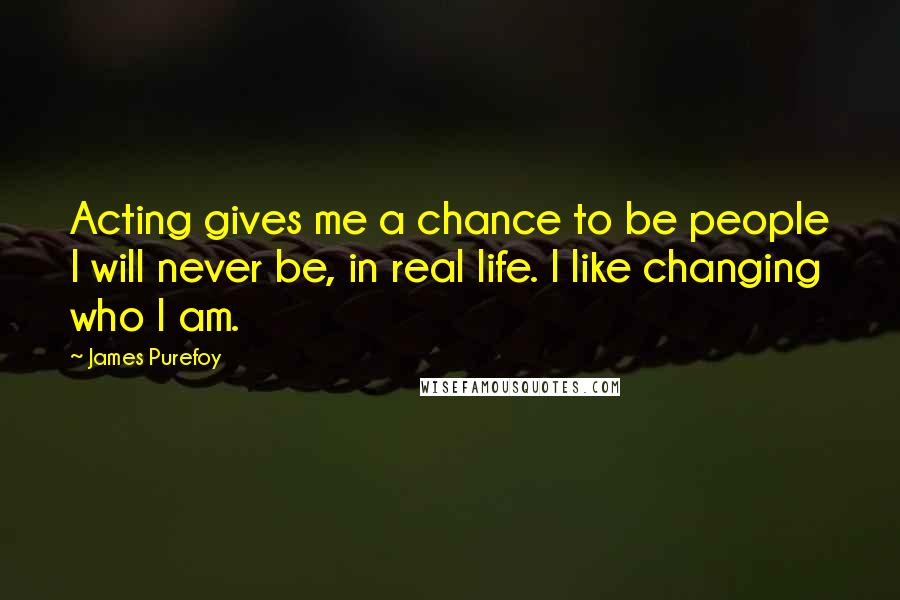 James Purefoy Quotes: Acting gives me a chance to be people I will never be, in real life. I like changing who I am.