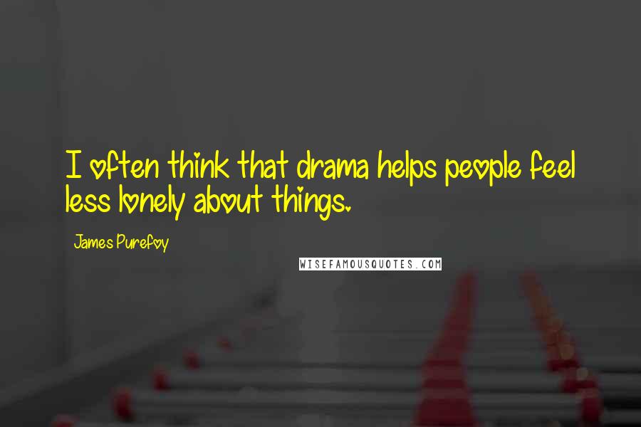 James Purefoy Quotes: I often think that drama helps people feel less lonely about things.