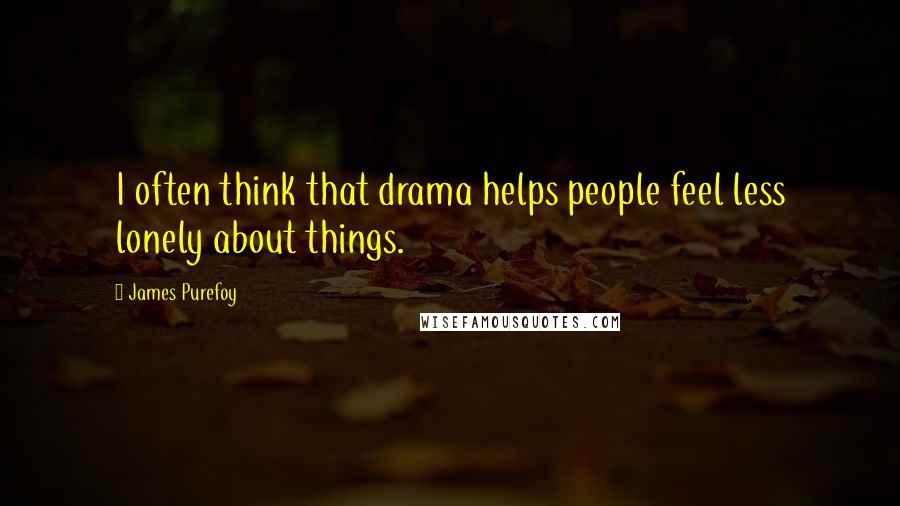 James Purefoy Quotes: I often think that drama helps people feel less lonely about things.