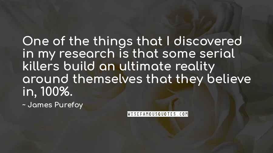 James Purefoy Quotes: One of the things that I discovered in my research is that some serial killers build an ultimate reality around themselves that they believe in, 100%.