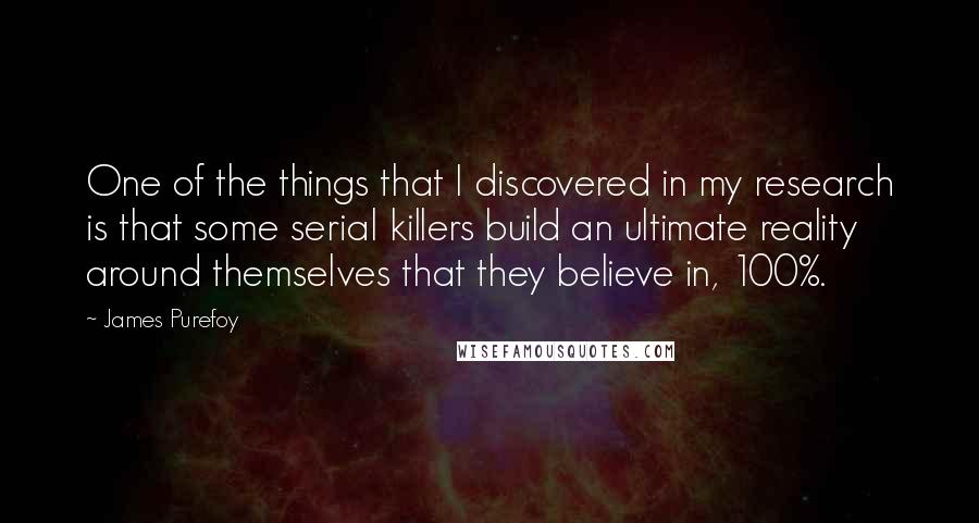 James Purefoy Quotes: One of the things that I discovered in my research is that some serial killers build an ultimate reality around themselves that they believe in, 100%.