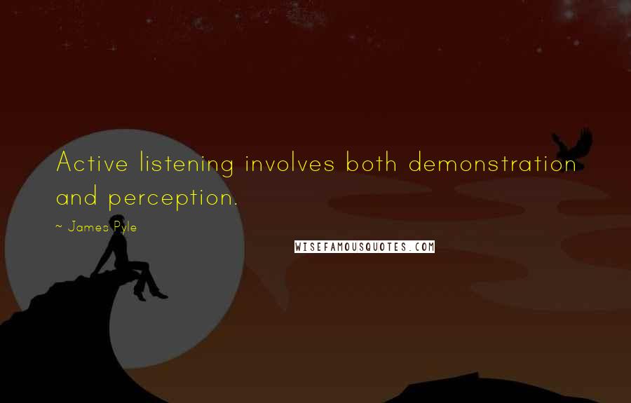 James Pyle Quotes: Active listening involves both demonstration and perception.