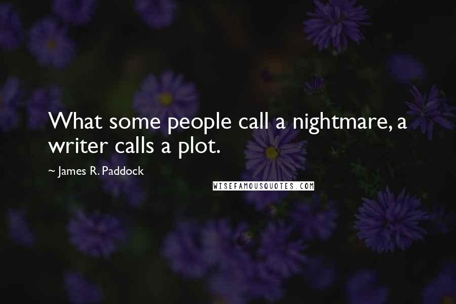 James R. Paddock Quotes: What some people call a nightmare, a writer calls a plot.