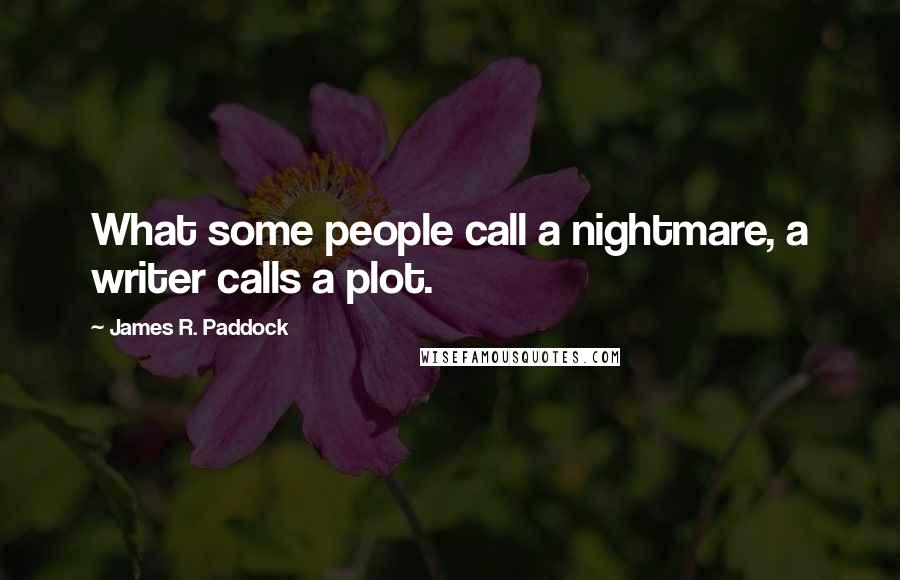 James R. Paddock Quotes: What some people call a nightmare, a writer calls a plot.