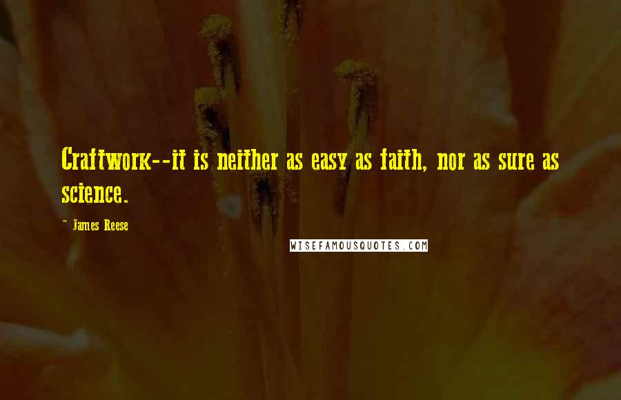 James Reese Quotes: Craftwork--it is neither as easy as faith, nor as sure as science.