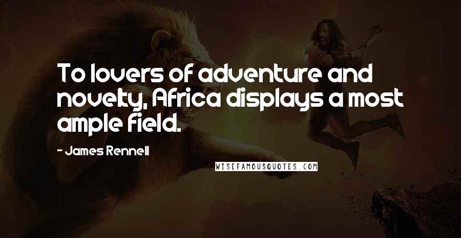 James Rennell Quotes: To lovers of adventure and novelty, Africa displays a most ample field.