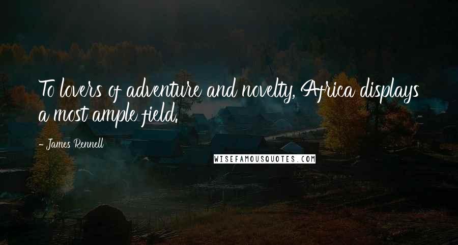 James Rennell Quotes: To lovers of adventure and novelty, Africa displays a most ample field.