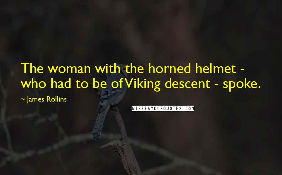 James Rollins Quotes: The woman with the horned helmet - who had to be of Viking descent - spoke.