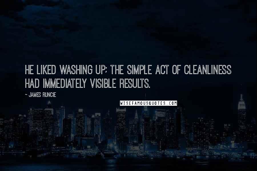 James Runcie Quotes: He liked washing up; the simple act of cleanliness had immediately visible results.